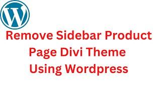 How to remove sidebar from Product page and make full width divi theme using wordpress 2023