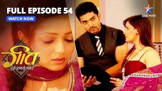 FULL EPISODE 54 | Geet Hui Sabse Parayi|Maan Aur Geet Ne Lagaaya Ek-Doosre Par Ilzaam