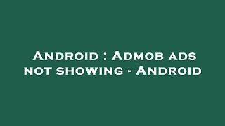 Android : Admob ads not showing - Android