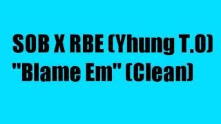 SOB X RBE (Yhung T.O) "Blame Em" (Clean)