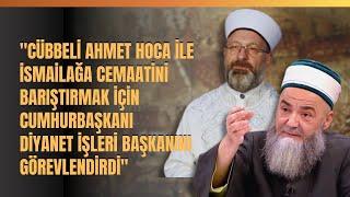 Cübbeli Ahmet Hoca İle İsmailağa Cemaatini Barıştırmak İçin Cumhurbaşkanı Diyanet İşleri Başkanını..