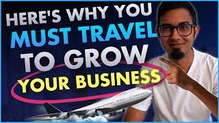 Here's Why You Must Travel If You Want To Grow Your Business