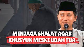 MENJAGA SHALAT AGAR KHUSYUK MESKI UDAH TUA - Ustadz Ammi Nur Baits, S.T, B.A