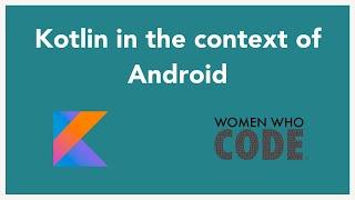 Kotlin In The Context of Android Development: Women Who Code