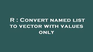 R : Convert named list to vector with values only