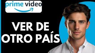 Como Ver Amazon Prime Video de Otro País