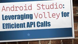 `Android Studio`: Leveraging `Volley` for Efficient API Calls