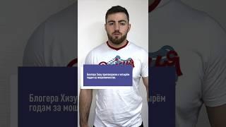 Блогера Хизу приговорили к четырём годам за мошенничество. ВИДЕО! #хиза #мошенник