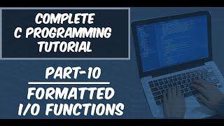 Part-10 || Formatted I/O Functions - scanf() and printf() || Complete C Programming Tutorial