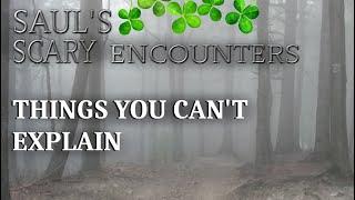 SAUL'S SCARY ENCOUNTERS - THINGS YOU CAN'T EXPLAIN