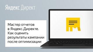 Мастер отчетов в Яндекс.Директе. Как сравнить результаты вашей кампании до и после оптимизации