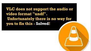 VLC does not support the audio or video format "undf". SOLVED