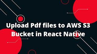 Upload  Pdf files to AWS S3 Bucket in React Native