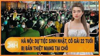 Hà Nội: Dự tiệc sinh nhật, cô gái 22 tuổi bị bắn thiệt mạng tại chỗ