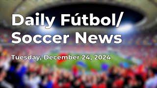 Daily Fútbol (Soccer) News for Tuesday December 24, 2024