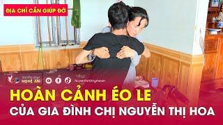 Địa chỉ cần giúp đỡ: Hoàn cảnh éo le của gia đình chị Nguyễn Thị Hoa