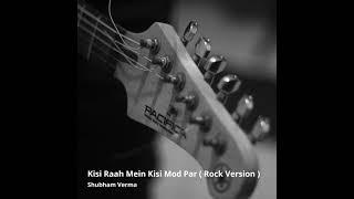 Kisi Raah Mein Kisi Mod Par (Rock Version) - Shubham Verma