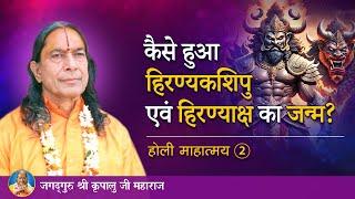 कैसे हुआ हिरण्यकशिपु एवं हिरण्याक्ष का जन्म? होली माहात्म्य - 2/9 | Jagadguru Kripalu Ji Maharaj