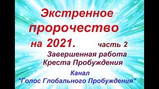 2 - Экстренное пророчество на 2021.  Завершенная работа Креста Пробуждения