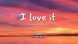 Vietsub | I Love It - Icona Pop & Charli XCX | Lyrics Video