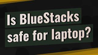 Is BlueStacks safe for laptop?