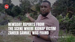 Newsday reports from the scene where kidnap victim Zaheer Samuel was found