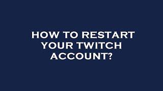 How to restart your twitch account?