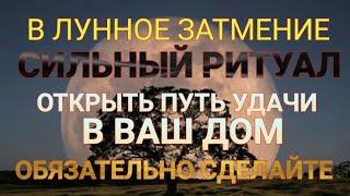 ОТКРЫТЬ ПУТЬ ДЛЯ УДАЧИ В ВАШ ДОМ  РИТУАЛ В ЛУННОЕ ЗАТМЕНИЕ