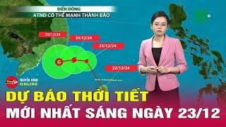 Dự báo thời tiết mới nhất sáng 23/12: Áp thấp nhiệt đới trên Biển Đông khả năng mạnh thành bão số 10