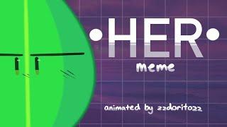 •HER• [meme] (ft. Leafy) spoiler warning?