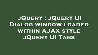 jQuery : jQuery UI Dialog window loaded within AJAX style jQuery UI Tabs