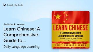 Learn Chinese: A Comprehensive Guide to… by Daily Language Learning · Audiobook preview