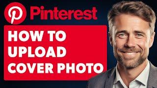 How to Upload Cover Photo on Pinterest (Full 2024 Guide)