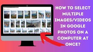 How to select multiple photos/videos in Google Photos on a computer?