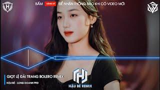 GIỌT LỆ ĐÀI TRANG REMIX - NHẠC BOLERO REMIX HOT TIKTOK