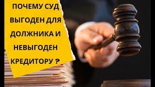 ПОЧЕМУ СУД ВЫГОДЕН ДЛЯ ДОЛЖНИКА И НЕВЫГОДЕН ДЛЯ КРЕДИТОРА?