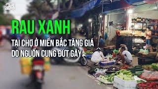 Rau xanh tại chợ ở miền Bắc tăng giá do nguồn cung đứt gãy | VTV24