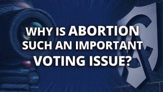 Why Is Abortion Such an Important Voting Issue?