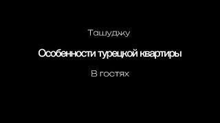 Особенности турецкой квартиры. В гостях. Ташуджу.