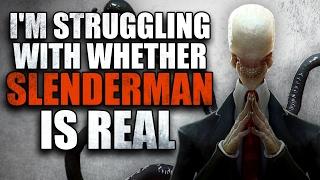 "I'm struggling with whether Slenderman is real" Creepypasta