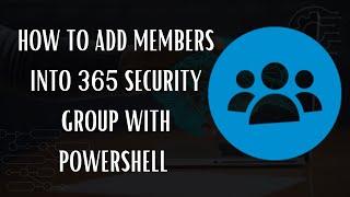 How to add members into 365 Security Group with PowerShell