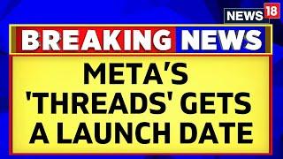 Meta Threads App | Meta’s Twitter Competitor 'Threads' Gets A Launch Date | English News | News18