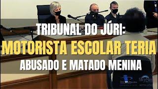  Tribunal do Júri - Motorista ESCOLAR teria abusado e matado passageira uma menina de 15 anos