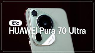 รีวิว HUAWEI Pura 70 Ultra การกลับมาที่ไม่ธรรมดาของ HUAWEI