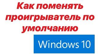 Как поменять проигрыватель по умолчанию Windows 10