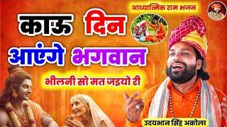 सबसे प्यारा भक्ति भजन | काऊ दिन आएंगे भगवान | भीलनी सो मत जइयो री | Ram Bhakti Bhajan |उदयभान अकोला