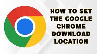 How to set the Google Chrome download location