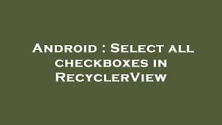 Android : Select all checkboxes in RecyclerView