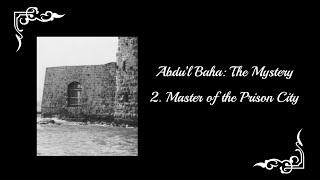 Abdu'l-Baha: The Mystery - Part 2: Master of the Prison City