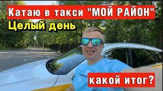 КАТАЮ В ТАКСИ ЦЕЛЫЙ ДЕНЬ «МОЙ РАЙОН»КАКОЙ ИТОГ?